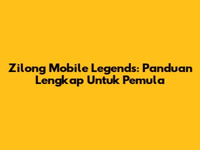 Zilong Mobile Legends: Panduan Lengkap Untuk Pemula