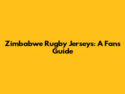 Zimbabwe Rugby Jerseys: A Fan's Guide