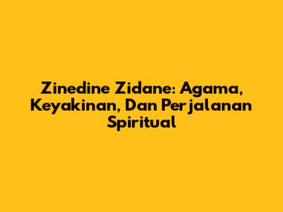 Zinedine Zidane: Agama, Keyakinan, Dan Perjalanan Spiritual