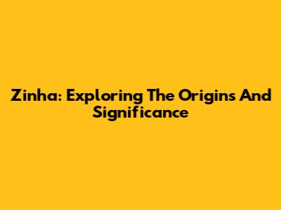 Zinha: Exploring The Origins And Significance