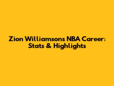 Zion Williamson's NBA Career: Stats & Highlights