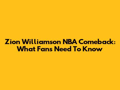 Zion Williamson NBA Comeback: What Fans Need To Know