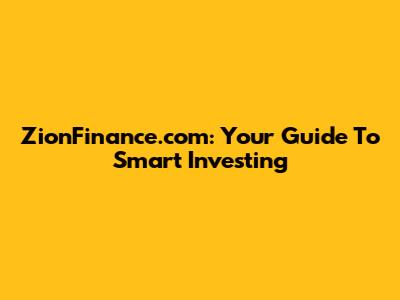 ZionFinance.com: Your Guide To Smart Investing