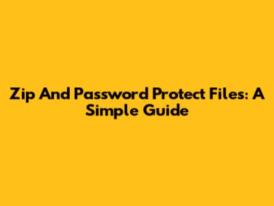 Zip And Password Protect Files: A Simple Guide
