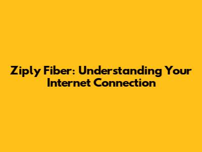 Ziply Fiber: Understanding Your Internet Connection