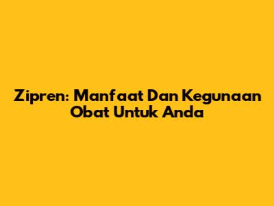 Zipren: Manfaat Dan Kegunaan Obat Untuk Anda