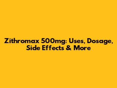 Zithromax 500mg: Uses, Dosage, Side Effects & More
