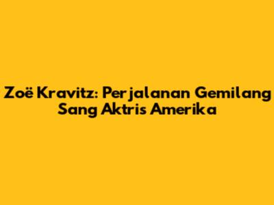 Zoë Kravitz: Perjalanan Gemilang Sang Aktris Amerika