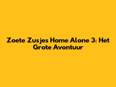 Zoete Zusjes Home Alone 3: Het Grote Avontuur
