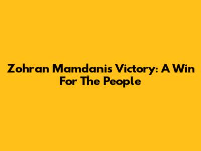 Zohran Mamdani's Victory: A Win For The People