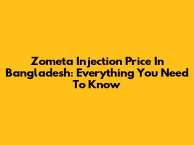 Zometa Injection Price In Bangladesh: Everything You Need To Know