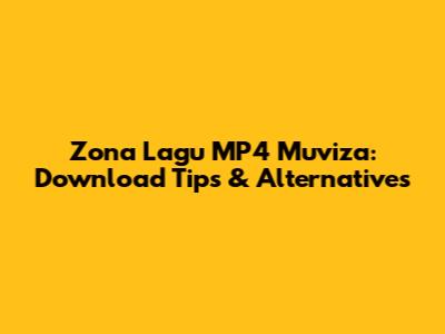 Zona Lagu MP4 Muviza: Download Tips & Alternatives