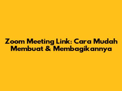Zoom Meeting Link: Cara Mudah Membuat & Membagikannya