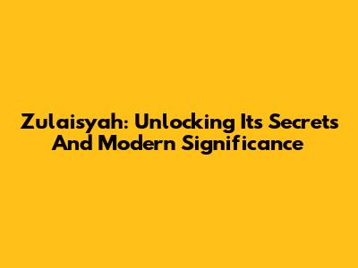 Zulaisyah: Unlocking Its Secrets And Modern Significance