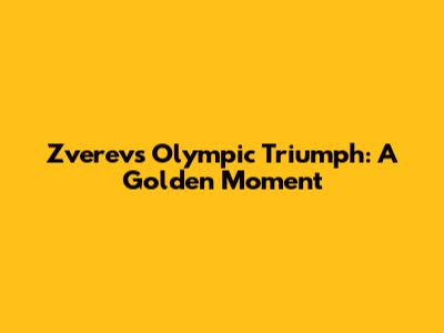 Zverev's Olympic Triumph: A Golden Moment