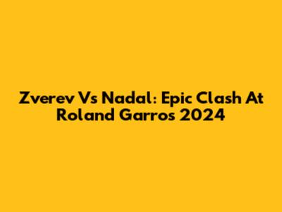 Zverev Vs Nadal: Epic Clash At Roland Garros 2024