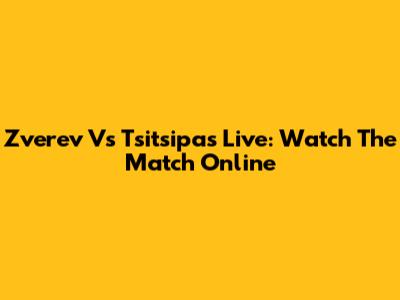 Zverev Vs Tsitsipas Live: Watch The Match Online