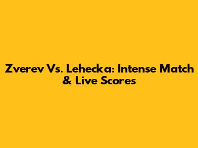 Zverev Vs. Lehecka: Intense Match & Live Scores