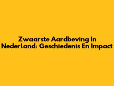 Zwaarste Aardbeving In Nederland: Geschiedenis En Impact